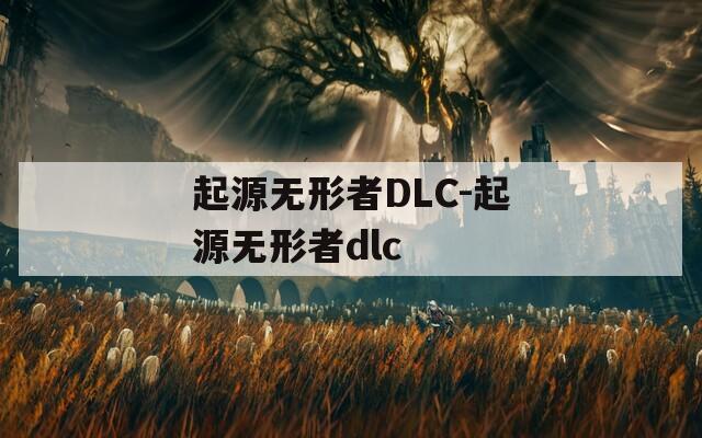 起源无形者DLC-起源无形者dlc