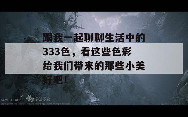 跟我一起聊聊生活中的333色，看这些色彩给我们带来的那些小美好吧！