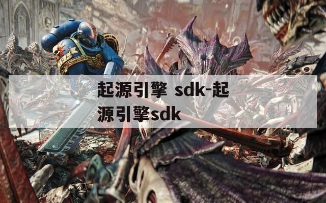 起源引擎 sdk-起源引擎sdk