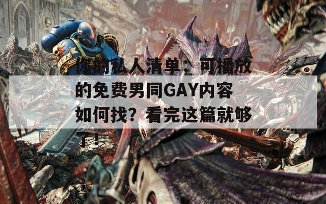 你的私人清单：可播放的免费男同GAY内容如何找？看完这篇就够了！