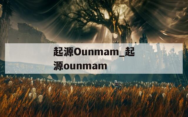 起源Ounmam_起源ounmam