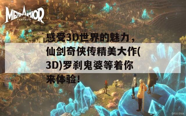 感受3D世界的魅力，仙剑奇侠传精美大作(3D)罗刹鬼婆等着你来体验！