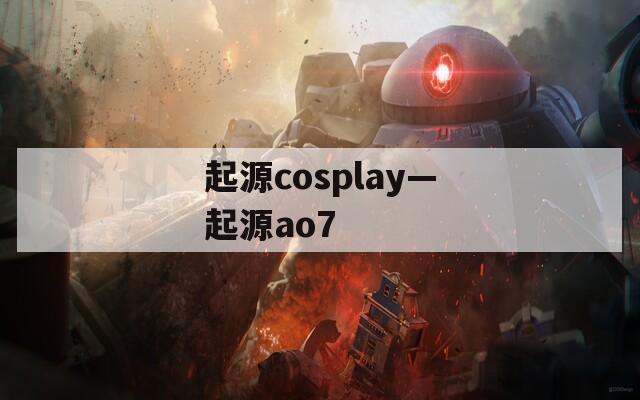 起源cosplay—起源ao7