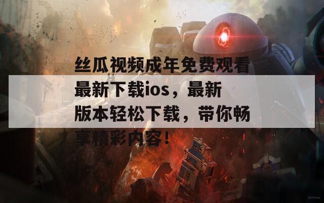 丝瓜视频成年免费观看最新下载ios，最新版本轻松下载，带你畅享精彩内容！