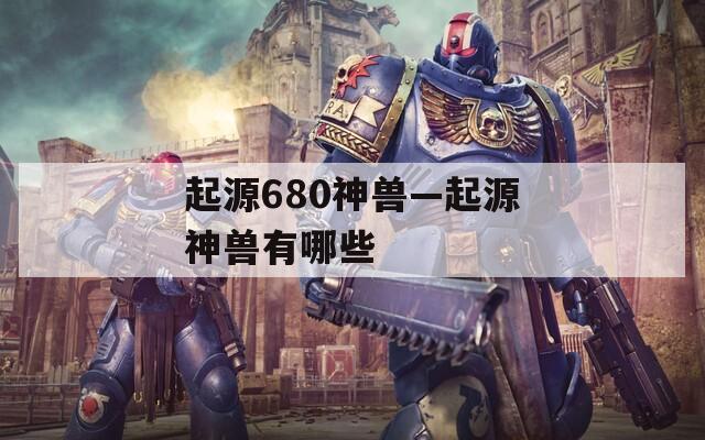 起源680神兽—起源神兽有哪些