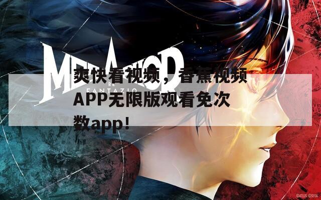 爽快看视频，香蕉视频APP无限版观看免次数app！