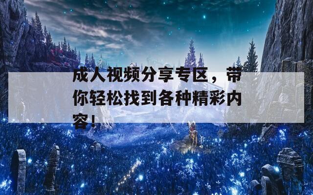 成人视频分享专区，带你轻松找到各种精彩内容！