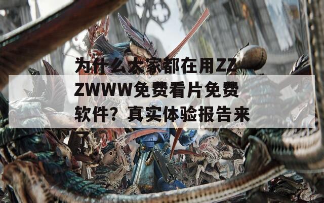 为什么大家都在用ZZZWWW免费看片免费软件？真实体验报告来了