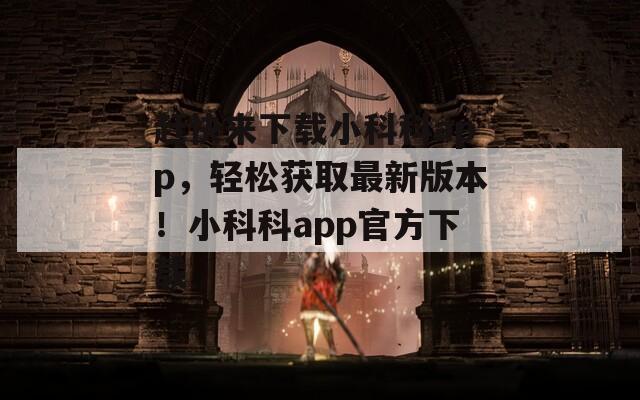 赶快来下载小科科app，轻松获取最新版本！小科科app官方下载