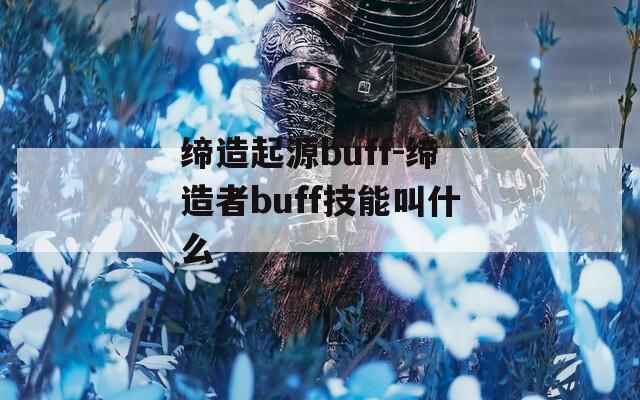 缔造起源buff-缔造者buff技能叫什么