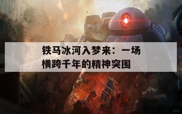 铁马冰河入梦来：一场横跨千年的精神突围