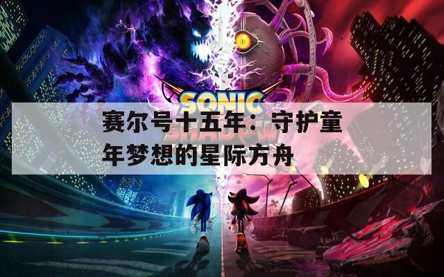 赛尔号十五年：守护童年梦想的星际方舟