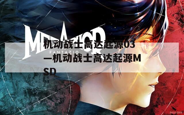 机动战士高达起源03—机动战士高达起源MSD