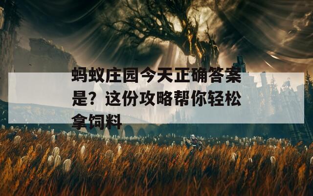 蚂蚁庄园今天正确答案是？这份攻略帮你轻松拿饲料