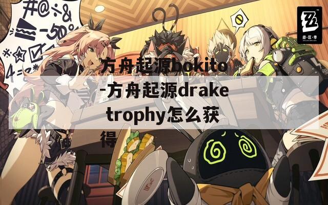 方舟起源bokito-方舟起源drake trophy怎么获得