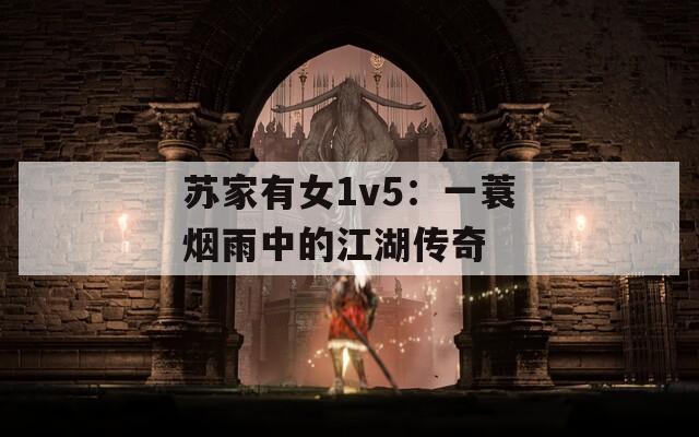 苏家有女1v5：一蓑烟雨中的江湖传奇