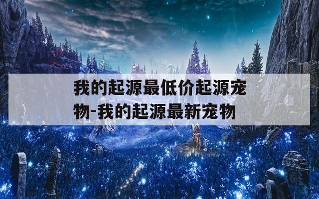 我的起源最低价起源宠物-我的起源最新宠物