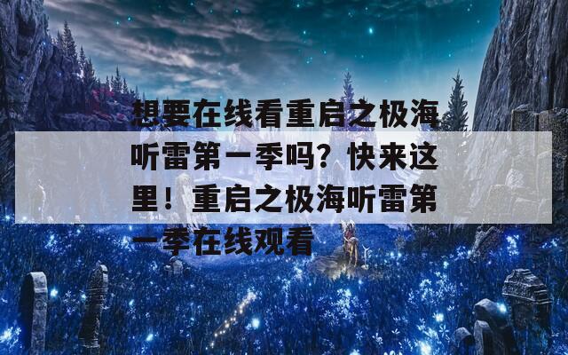 想要在线看重启之极海听雷第一季吗？快来这里！重启之极海听雷第一季在线观看