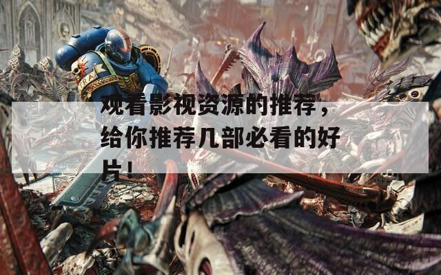 观看影视资源的推荐，给你推荐几部必看的好片！