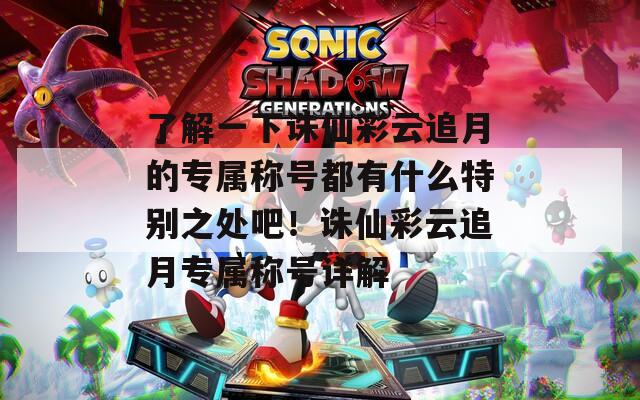 了解一下诛仙彩云追月的专属称号都有什么特别之处吧！诛仙彩云追月专属称号详解