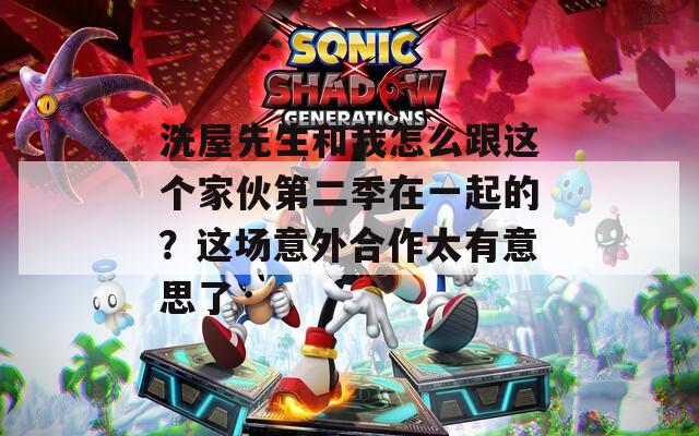 洗屋先生和我怎么跟这个家伙第二季在一起的？这场意外合作太有意思了