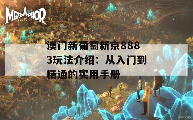 澳门新葡萄新京8883玩法介绍：从入门到精通的实用手册