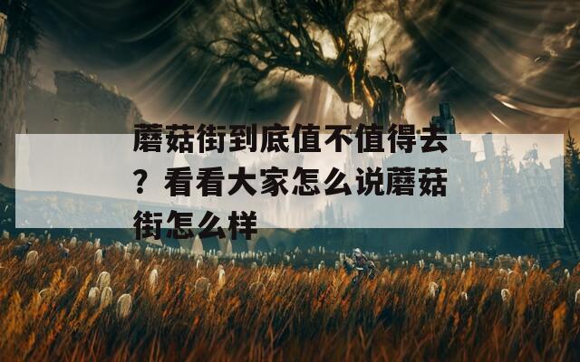 蘑菇街到底值不值得去？看看大家怎么说蘑菇街怎么样