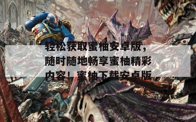 轻松获取蜜柚安卓版，随时随地畅享蜜柚精彩内容！蜜柚下载安卓版