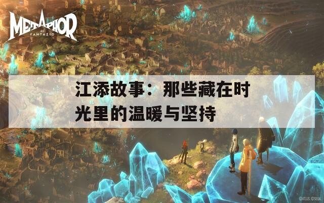 江添故事：那些藏在时光里的温暖与坚持