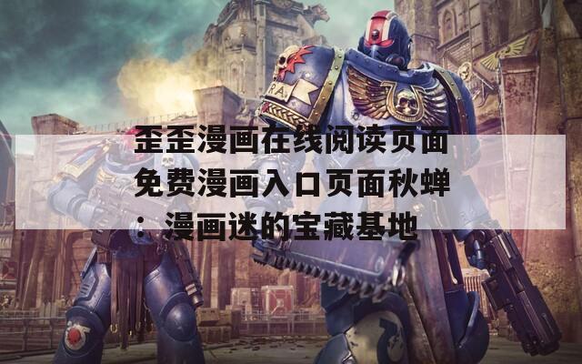 歪歪漫画在线阅读页面免费漫画入口页面秋蝉：漫画迷的宝藏基地