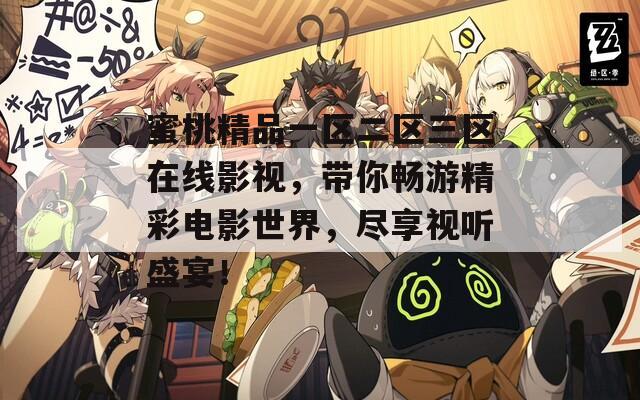 蜜桃精品一区二区三区在线影视，带你畅游精彩电影世界，尽享视听盛宴！