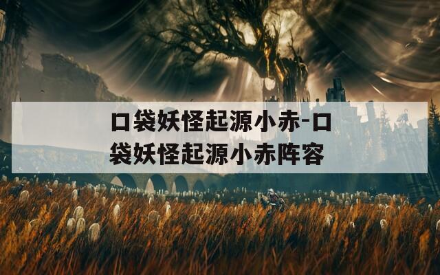 口袋妖怪起源小赤-口袋妖怪起源小赤阵容