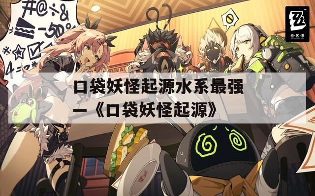 口袋妖怪起源水系最强—《口袋妖怪起源》