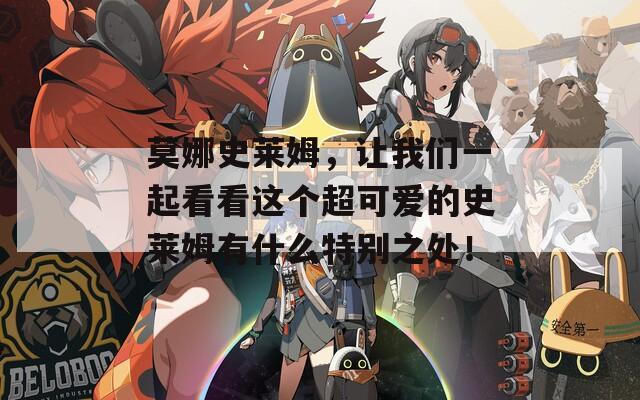 莫娜史莱姆，让我们一起看看这个超可爱的史莱姆有什么特别之处！