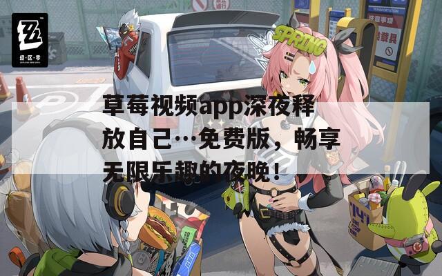 草莓视频app深夜释放自己…免费版，畅享无限乐趣的夜晚！
