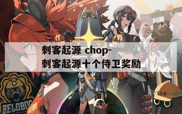 刺客起源 chop-刺客起源十个侍卫奖励