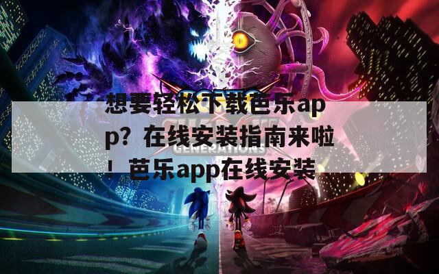 想要轻松下载芭乐app？在线安装指南来啦！芭乐app在线安装