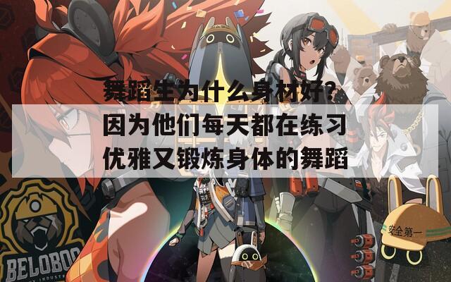 舞蹈生为什么身材好？因为他们每天都在练习优雅又锻炼身体的舞蹈。