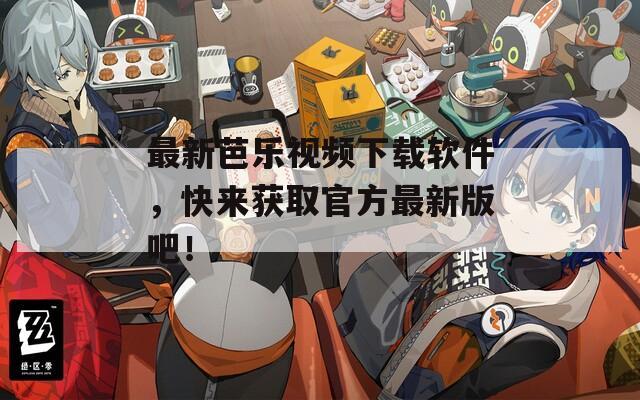 最新芭乐视频下载软件，快来获取官方最新版吧！