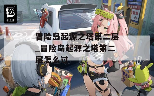 冒险岛起源之塔第二层_冒险岛起源之塔第二层怎么过