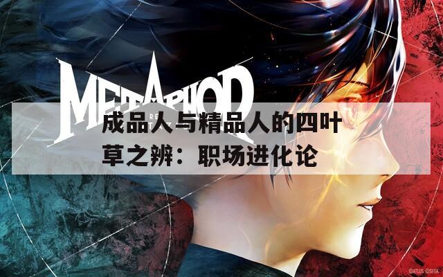 成品人与精品人的四叶草之辨：职场进化论
