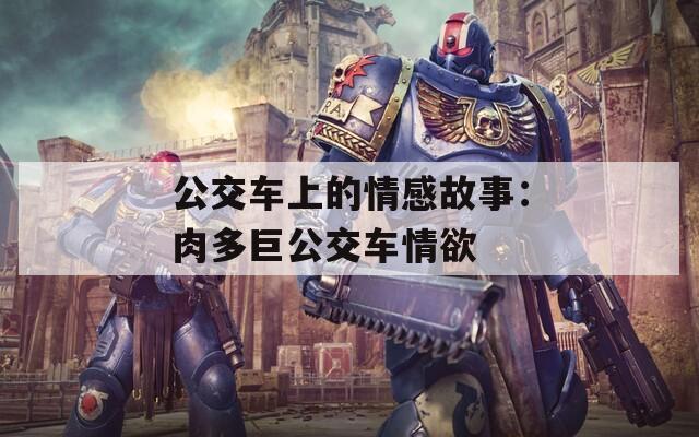 公交车上的情感故事：肉多巨公交车情欲