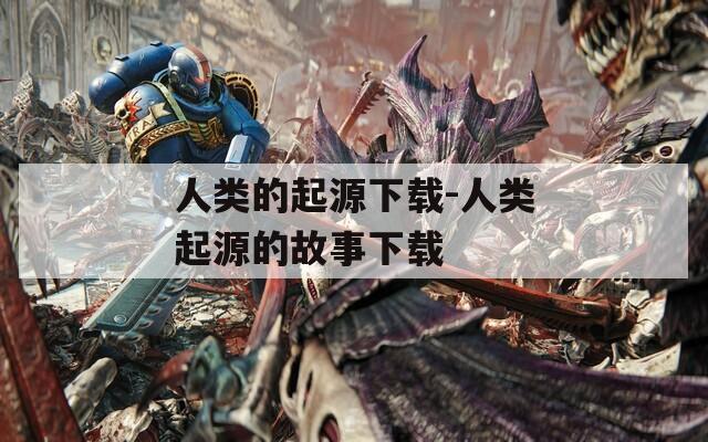 人类的起源下载-人类起源的故事下载