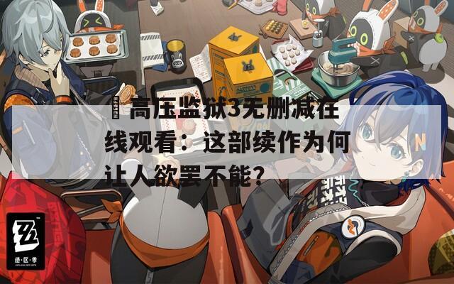 巜高压监狱3无删减在线观看：这部续作为何让人欲罢不能？