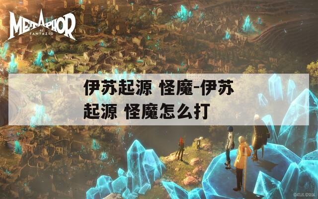伊苏起源 怪魔-伊苏起源 怪魔怎么打
