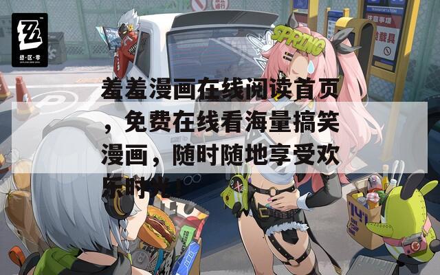 羞羞漫画在线阅读首页，免费在线看海量搞笑漫画，随时随地享受欢乐时光！