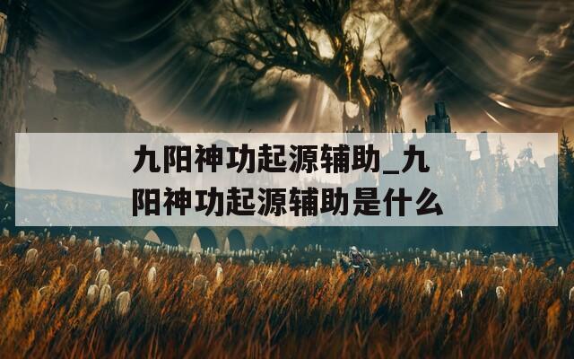 九阳神功起源辅助_九阳神功起源辅助是什么