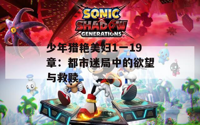 少年猎艳美妇1一19章：都市迷局中的欲望与救赎