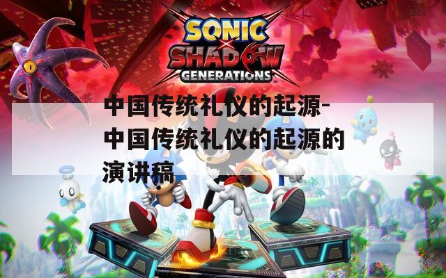 中国传统礼仪的起源-中国传统礼仪的起源的演讲稿
