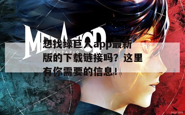 想找绿巨人app最新版的下载链接吗？这里有你需要的信息！